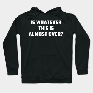 Is Whatever This Is Almost Over Funny Hoodie